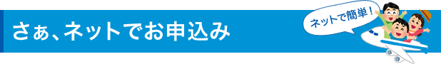 さぁ、ネットでお申込み　ネットで簡単！