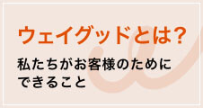 ウェイグッドとは？　私たちがお客様のためにできること