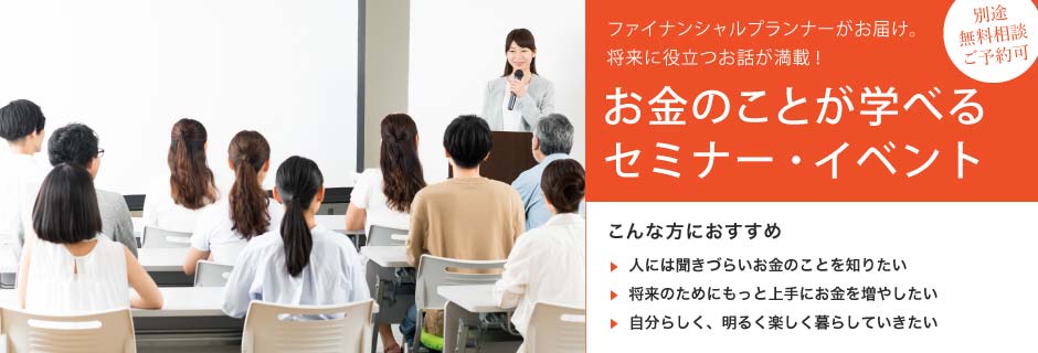 無料相談ご予約可 将来に役立つお話が満載！ お金のことが学べるセミナー