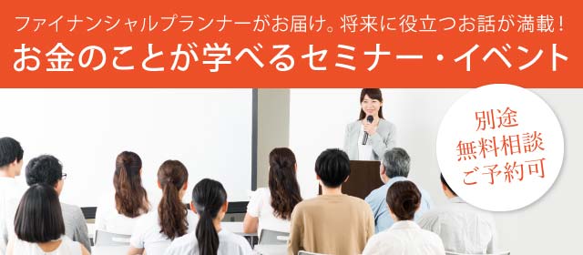 無料相談ご予約可 将来に役立つお話が満載！ お金のことが学べるセミナー