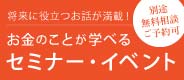 無料相談ご予約可 将来に役立つお話が満載！ お金のことが学べるセミナー